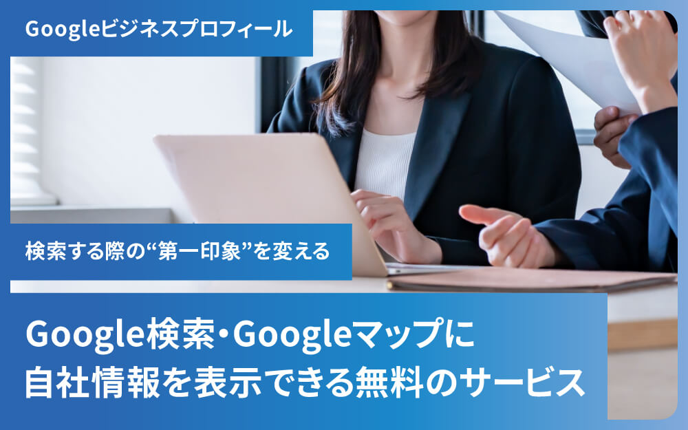 Googleビジネスプロフィールで広げる企業の信頼とつながり