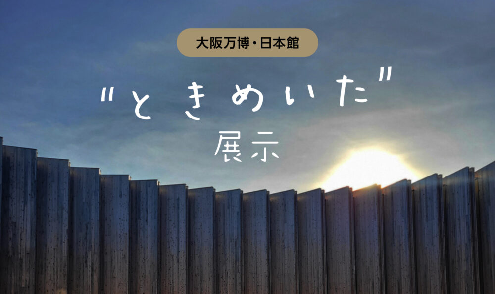 【大阪万博・日本館】ときめいた展示